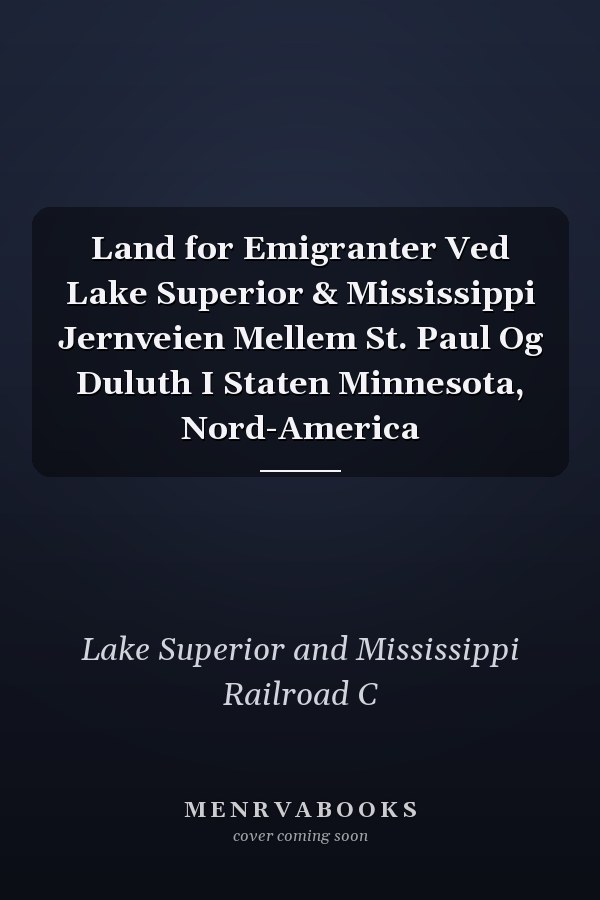 Land for Emigranter Ved Lake Superior & Mississippi Jernveien Mellem St. Paul Og Duluth I Staten Minnesota, Nord-America