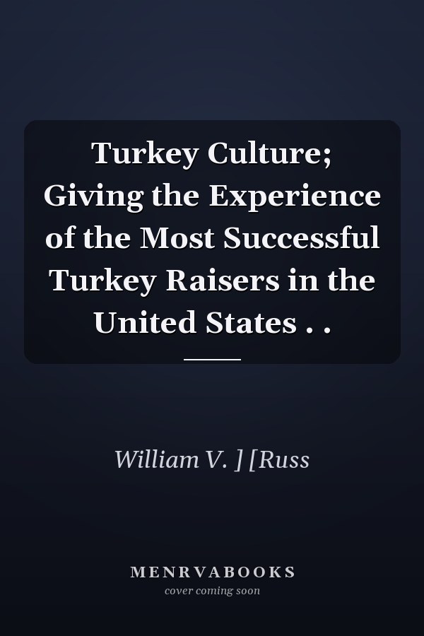 Turkey Culture; Giving the Experience of the Most Successful Turkey Raisers in the United States . .