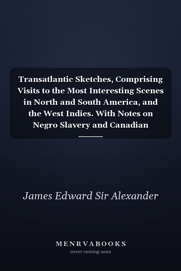 Transatlantic Sketches, Comprising Visits to the Most Interesting Scenes in North and South America, and the West Indies. With Notes on Negro Slavery and Canadian Emigration