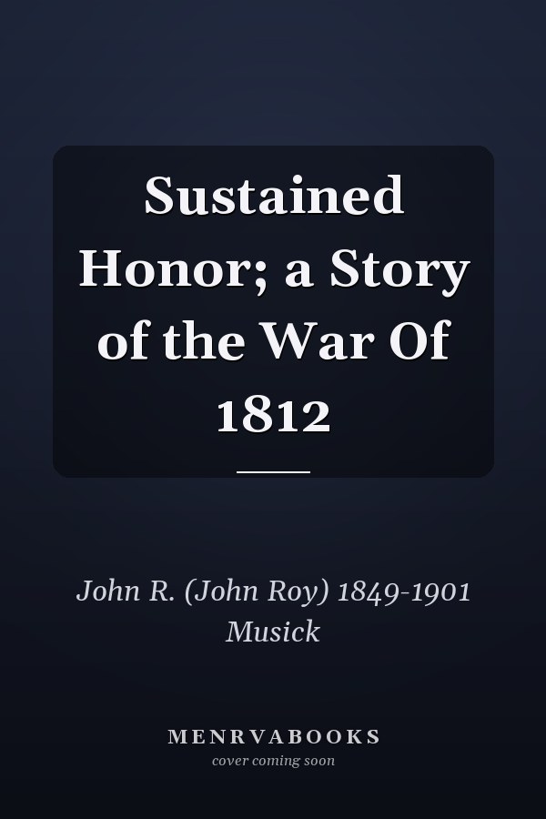 Sustained Honor; a Story of the War Of 1812