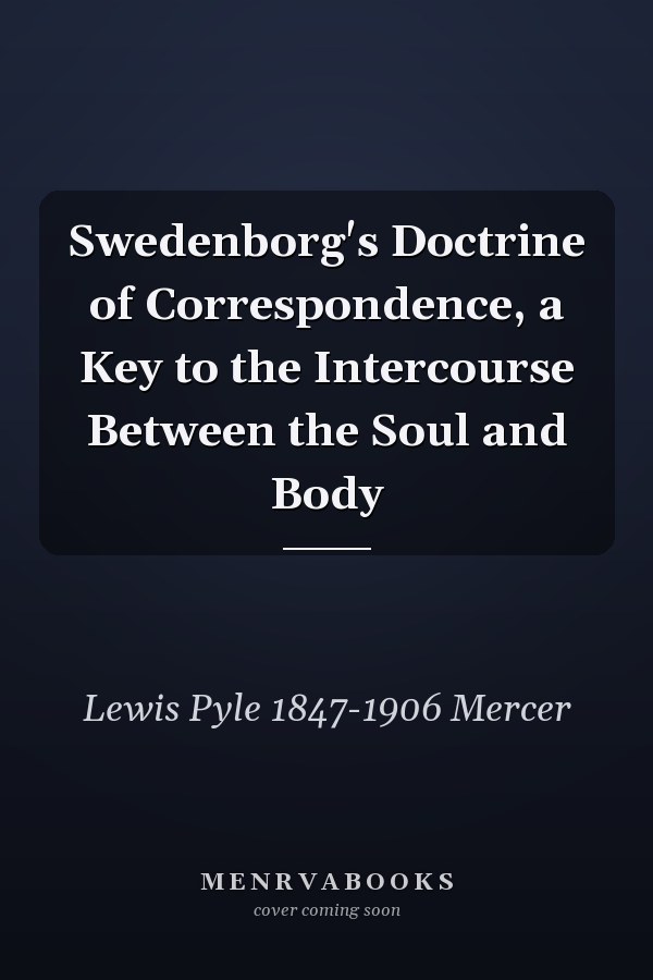 Swedenborg's Doctrine of Correspondence, a Key to the Intercourse Between the Soul and Body