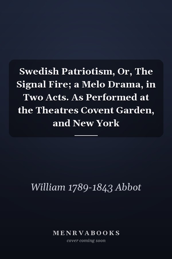 Swedish Patriotism, Or, The Signal Fire; a Melo Drama, in Two Acts. As Performed at the Theatres Covent Garden, and New York