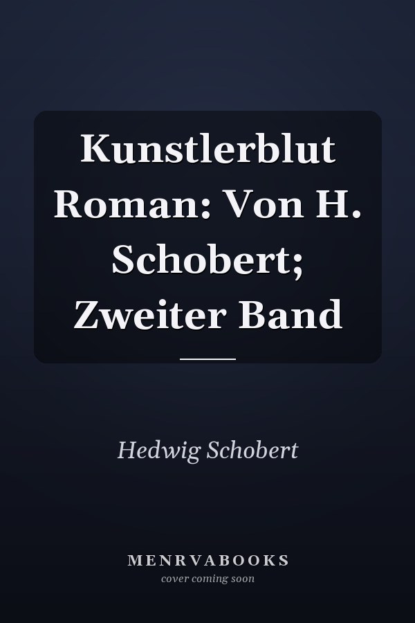 Kunstlerblut Roman: Von H. Schobert; Zweiter Band