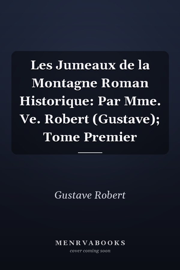 Les Jumeaux de la Montagne Roman Historique: Par Mme. Ve. Robert (Gustave); Tome Premier