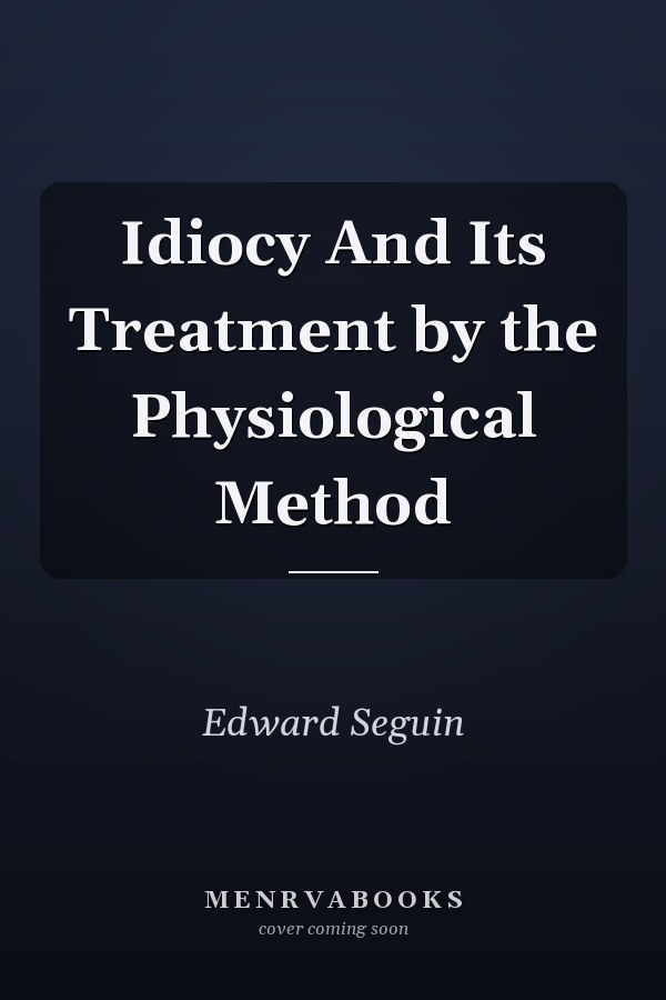 Idiocy And Its Treatment by the Physiological Method