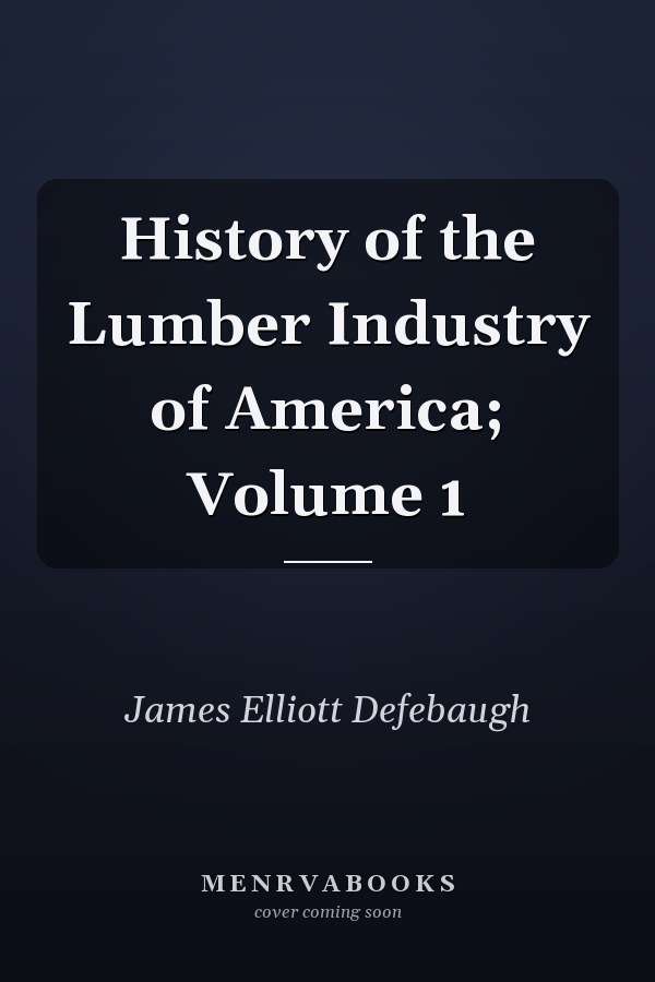 History of the Lumber Industry of America; Volume 1