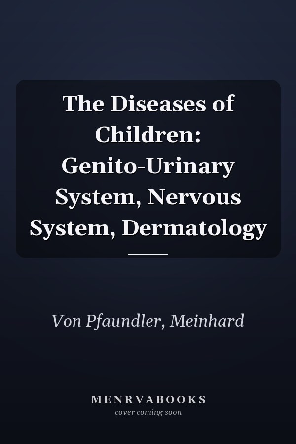 The Diseases of Children: Genito-Urinary System, Nervous System, Dermatology