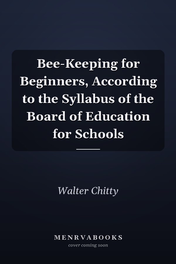 Bee-Keeping for Beginners, According to the Syllabus of the Board of Education for Schools