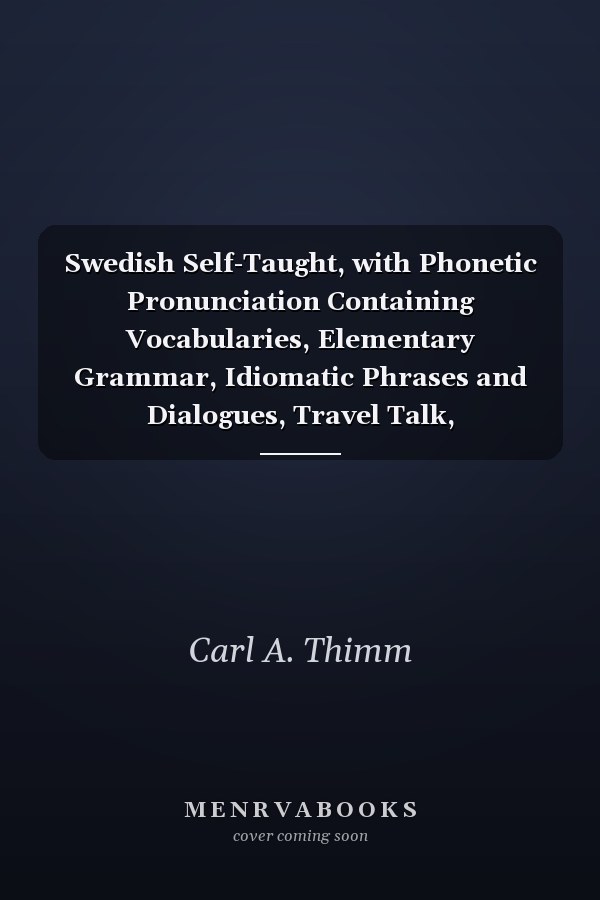 Swedish Self-Taught, with Phonetic Pronunciation Containing Vocabularies, Elementary Grammar, Idiomatic Phrases and Dialogues, Travel Talk, Photography, Cycling, Fishing, Shooting