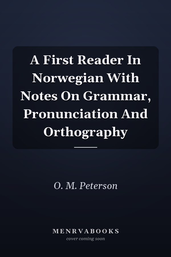 A First Reader In Norwegian With Notes On Grammar, Pronunciation And Orthography