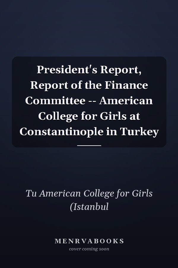 President's Report, Report of the Finance Committee -- American College for Girls at Constantinople in Turkey