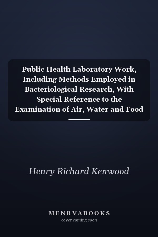 Public Health Laboratory Work, Including Methods Employed in Bacteriological Research, With Special Reference to the Examination of Air, Water and Food Contributed