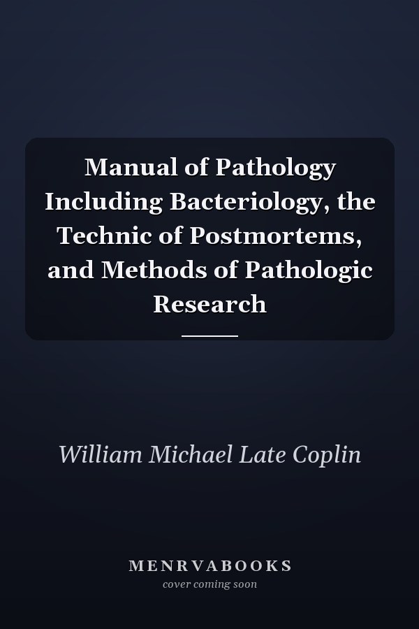 Manual of Pathology Including Bacteriology, the Technic of Postmortems, and Methods of Pathologic Research