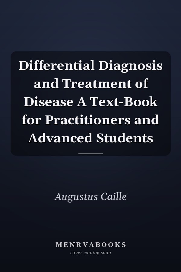 Differential Diagnosis and Treatment of Disease A Text-Book for Practitioners and Advanced Students