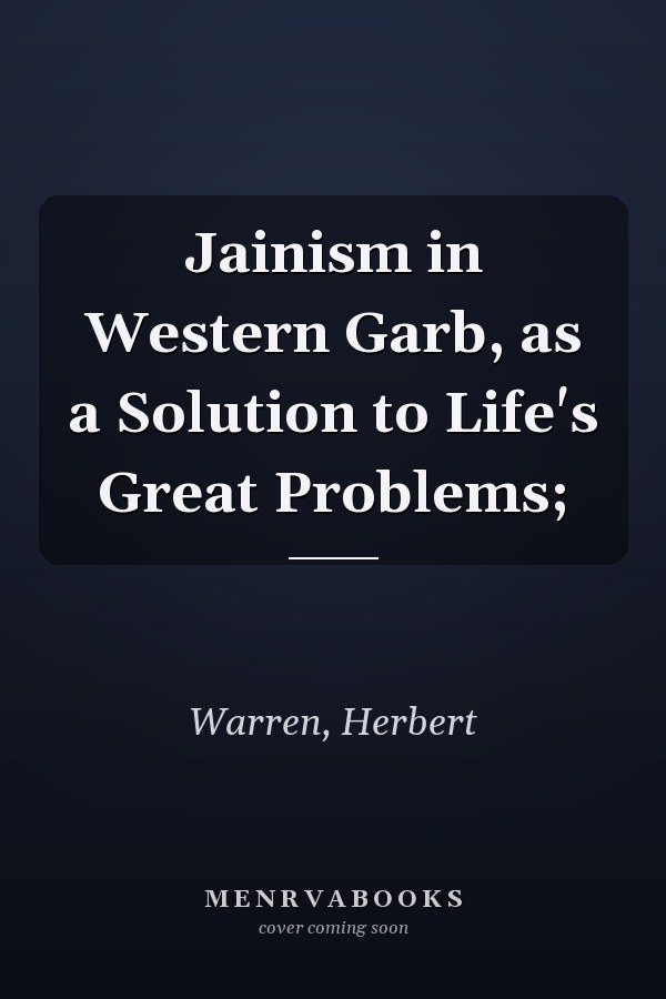 Jainism in Western Garb, as a Solution to Life's Great Problems;