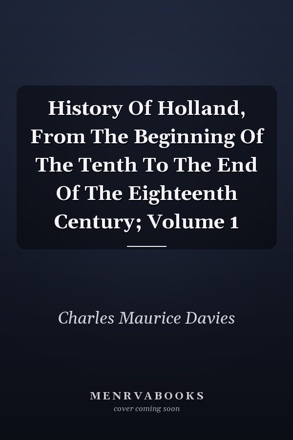 History Of Holland, From The Beginning Of The Tenth To The End Of The Eighteenth Century; Volume 1