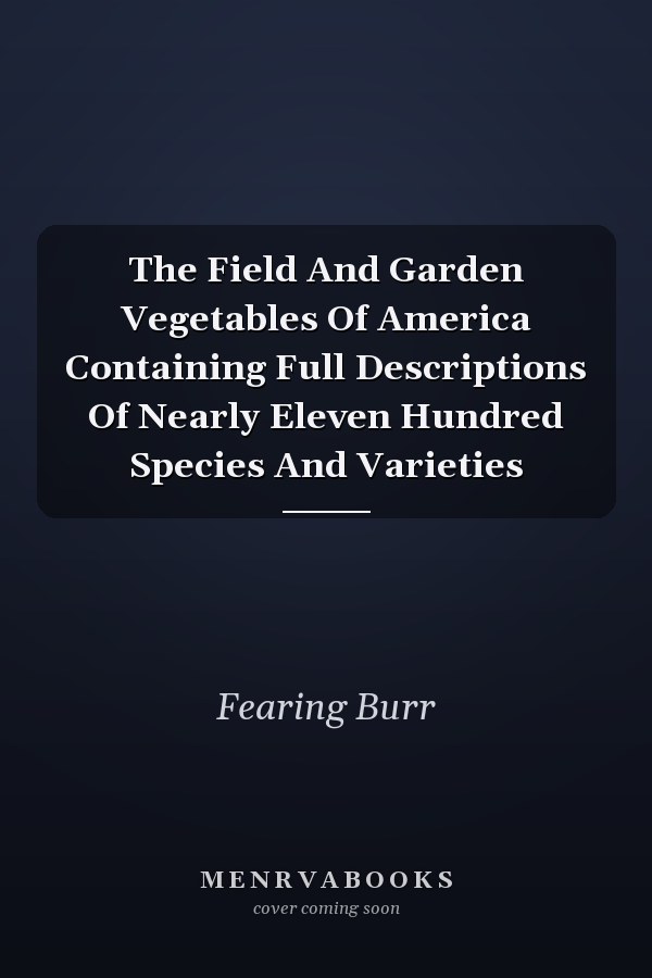 The Field And Garden Vegetables Of America Containing Full Descriptions Of Nearly Eleven Hundred Species And Varieties