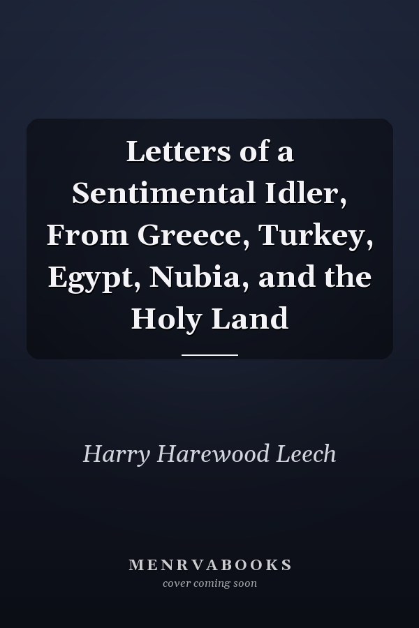 Letters of a Sentimental Idler, From Greece, Turkey, Egypt, Nubia, and the Holy Land