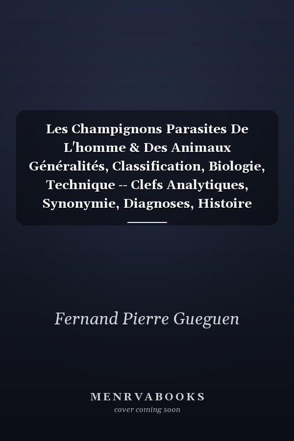 Les Champignons Parasites De L'homme & Des Animaux Généralités, Classification, Biologie, Technique -- Clefs Analytiques, Synonymie, Diagnoses, Histoire Parasitologique, Bibliographie