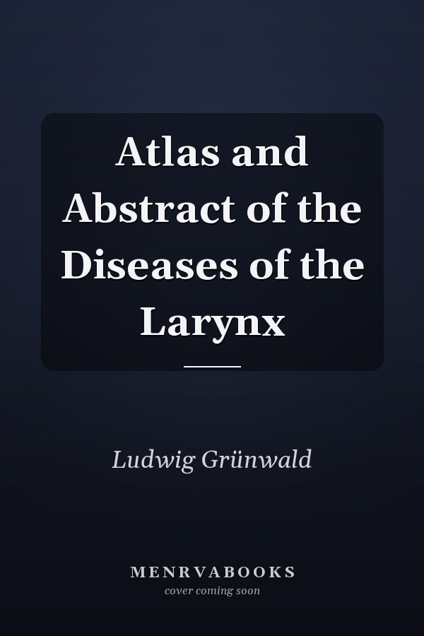 Atlas and Abstract of the Diseases of the Larynx