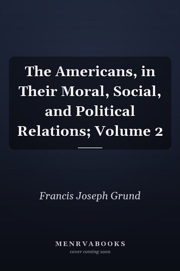 The Americans, in Their Moral, Social, and Political Relations; Volume 2
