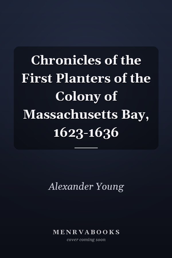 Chronicles of the First Planters of the Colony of Massachusetts Bay, 1623-1636
