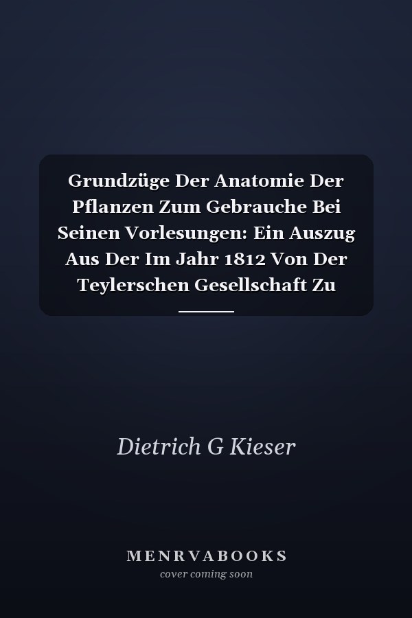 Grundzüge Der Anatomie Der Pflanzen Zum Gebrauche Bei Seinen Vorlesungen: Ein Auszug Aus Der Im Jahr 1812 Von Der Teylerschen Gesellschaft Zu Harlem Gekrönten Preisschrift