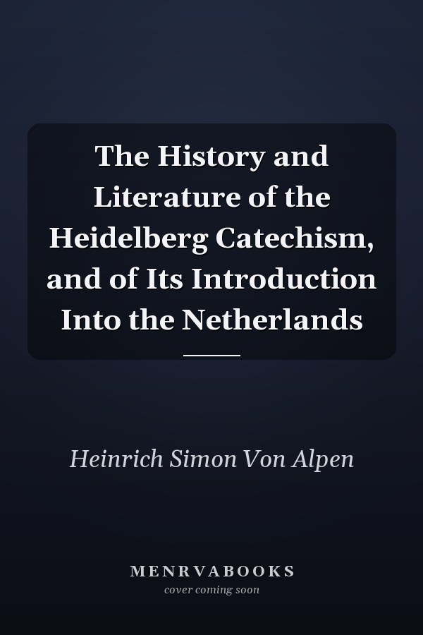 The History and Literature of the Heidelberg Catechism, and of Its Introduction Into the Netherlands