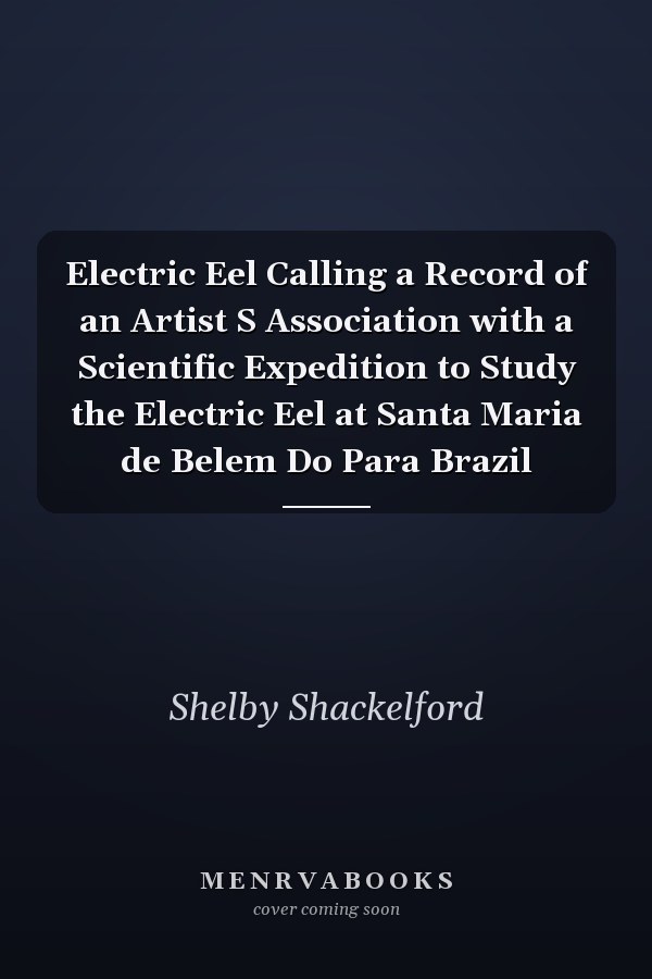Electric Eel Calling a Record of an Artist S Association with a Scientific Expedition to Study the Electric Eel at Santa Maria de Belem Do Para Brazil