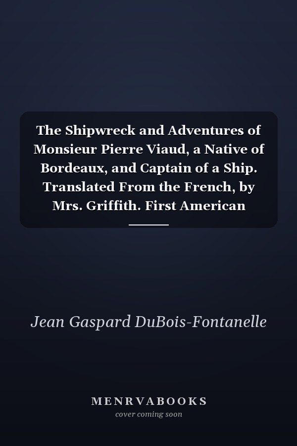 The Shipwreck and Adventures of Monsieur Pierre Viaud, a Native of Bordeaux, and Captain of a Ship. Translated From the French, by Mrs. Griffith. First American Edition. [One Line From Virgil]