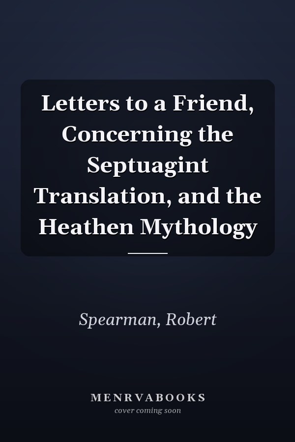Letters to a Friend, Concerning the Septuagint Translation, and the Heathen Mythology