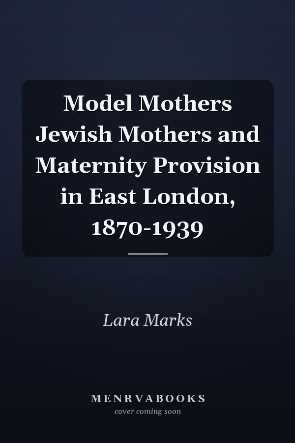 Model Mothers Jewish Mothers and Maternity Provision in East London, 1870-1939