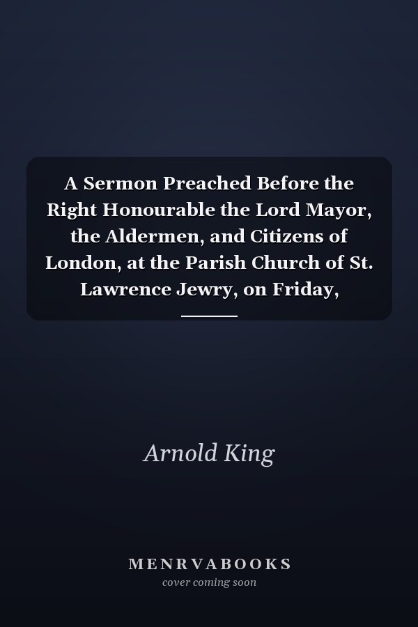 A Sermon Preached Before the Right Honourable the Lord Mayor, the Aldermen, and Citizens of London, at the Parish Church of St. Lawrence Jewry, on Friday, September 29, 1749