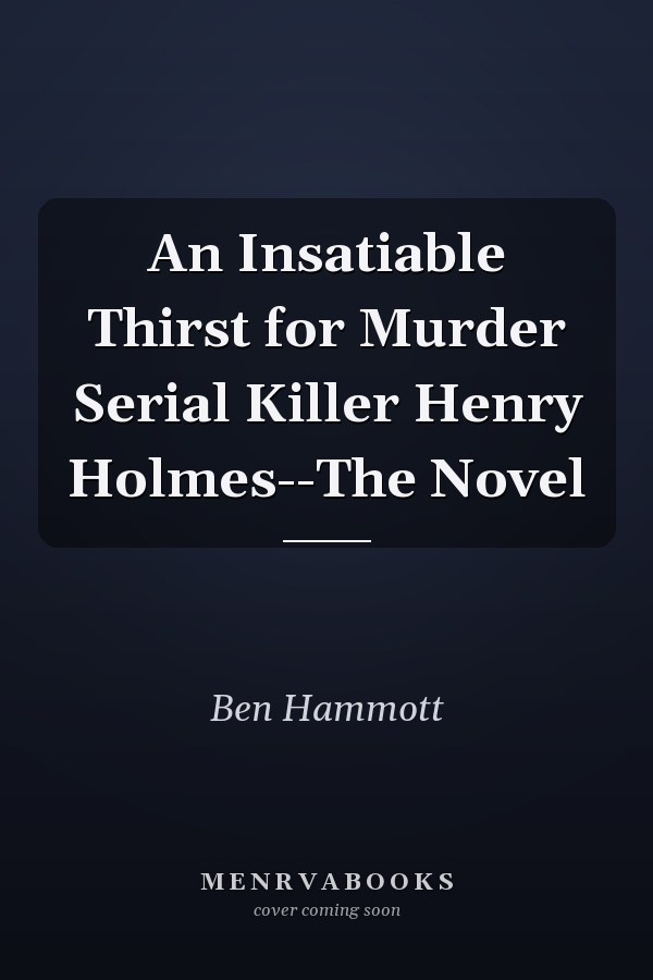 An Insatiable Thirst for Murder Serial Killer Henry Holmes--The Novel