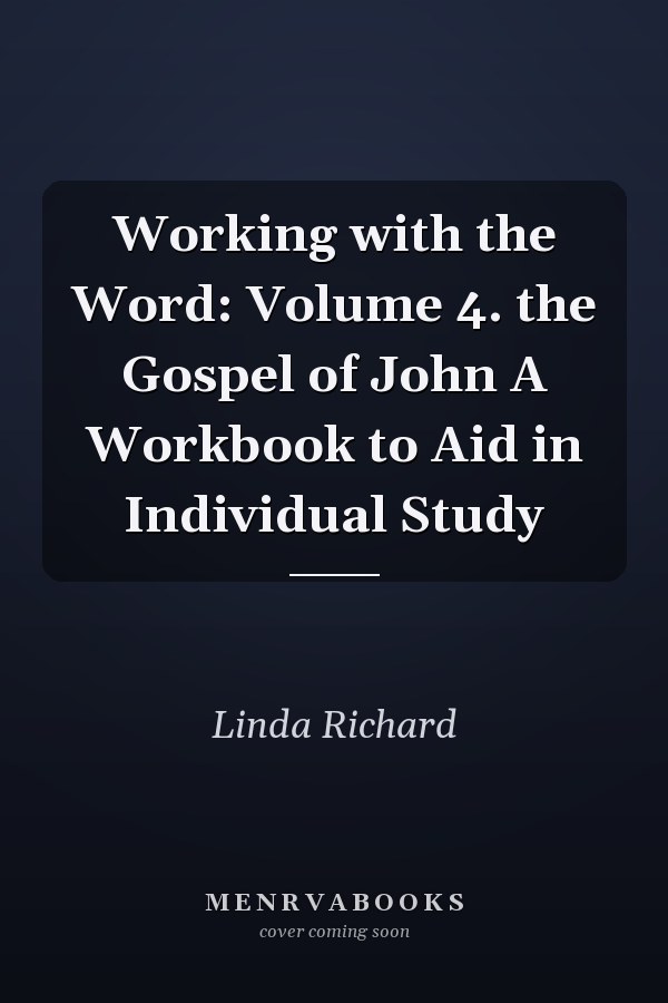 Working with the Word: Volume 4. the Gospel of John A Workbook to Aid in Individual Study