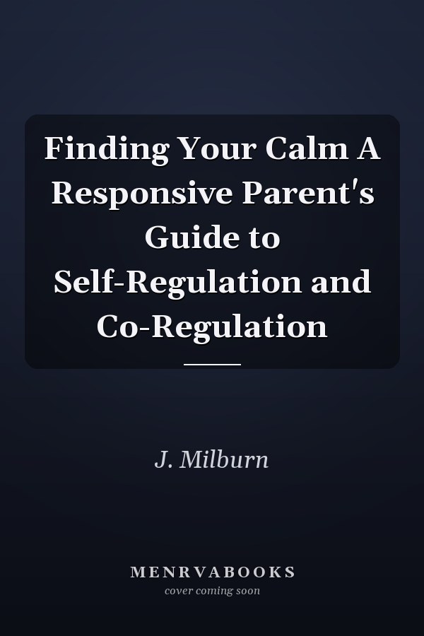 Finding Your Calm A Responsive Parent's Guide to Self-Regulation and Co-Regulation