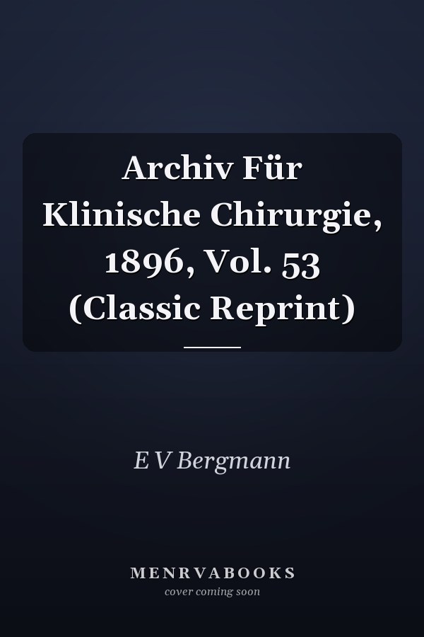 Archiv Für Klinische Chirurgie, 1896, Vol. 53 (Classic Reprint)