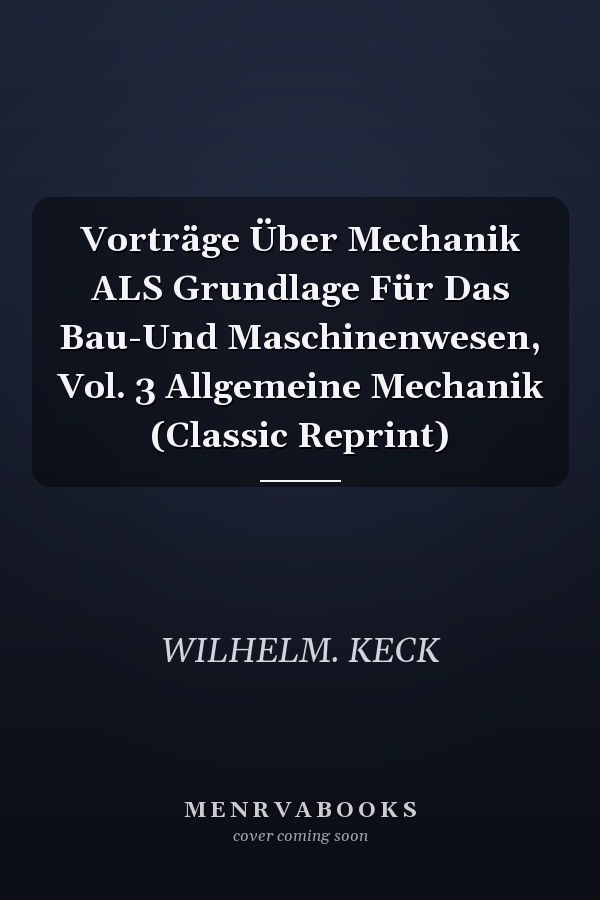 Vorträge Über Mechanik ALS Grundlage Für Das Bau-Und Maschinenwesen, Vol. 3 Allgemeine Mechanik (Classic Reprint)