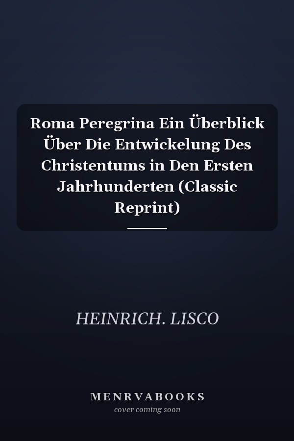 Roma Peregrina Ein Überblick Über Die Entwickelung Des Christentums in Den Ersten Jahrhunderten (Classic Reprint)