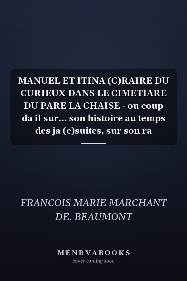 MANUEL ET ITINA (C)RAIRE DU CURIEUX DANS LE CIMETIARE DU PARE LA CHAISE - ou coup da il sur... son histoire au temps des ja (c)suites, sur son ra