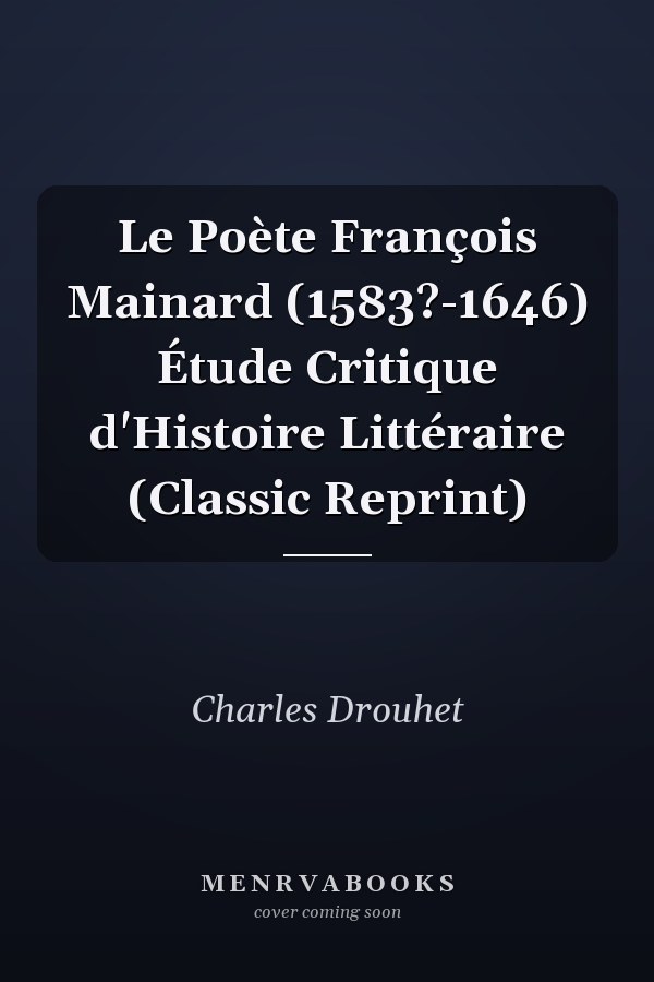 Le Poète François Mainard (1583?-1646) Étude Critique d'Histoire Littéraire (Classic Reprint)