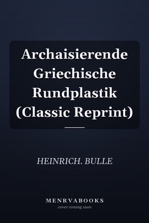 Archaisierende Griechische Rundplastik (Classic Reprint)