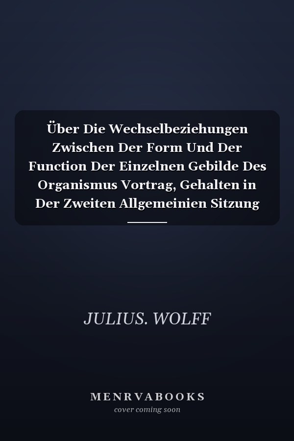 Über Die Wechselbeziehungen Zwischen Der Form Und Der Function Der Einzelnen Gebilde Des Organismus Vortrag, Gehalten in Der Zweiten Allgemeinien Sitzung Der 72. Versammlung Deutscher Naturforscher Und Ärzte Zu Aachen Am 21. September 1900