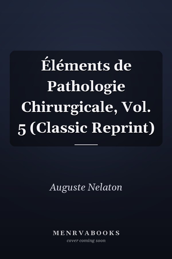 Éléments de Pathologie Chirurgicale, Vol. 5 (Classic Reprint)
