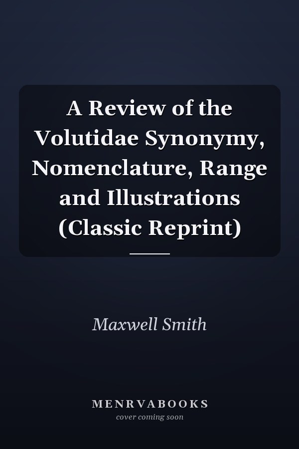 A Review of the Volutidae Synonymy, Nomenclature, Range and Illustrations (Classic Reprint)