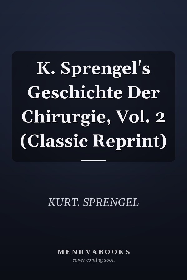 K. Sprengel's Geschichte Der Chirurgie, Vol. 2 (Classic Reprint)