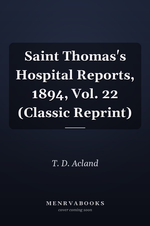 Saint Thomas's Hospital Reports, 1894, Vol. 22 (Classic Reprint)