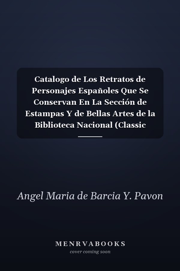 Catalogo de Los Retratos de Personajes Españoles Que Se Conservan En La Sección de Estampas Y de Bellas Artes de la Biblioteca Nacional (Classic Reprint)