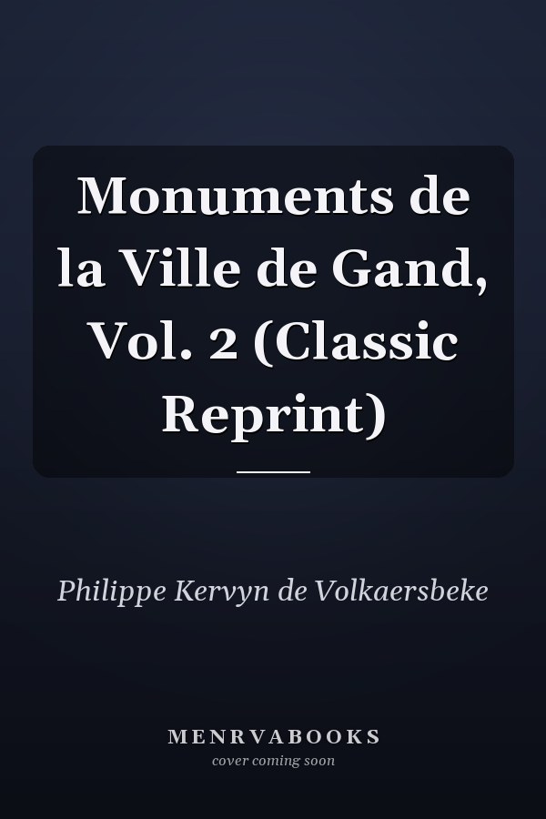 Monuments de la Ville de Gand, Vol. 2 (Classic Reprint)