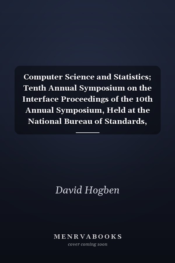 Computer Science and Statistics; Tenth Annual Symposium on the Interface Proceedings of the 10th Annual Symposium, Held at the National Bureau of Standards, Gaithersburg, Maryland, April 14-15, 1977 (Classic Reprint)
